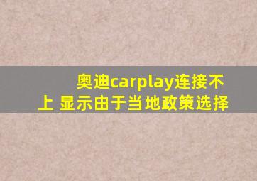 奥迪carplay连接不上 显示由于当地政策选择